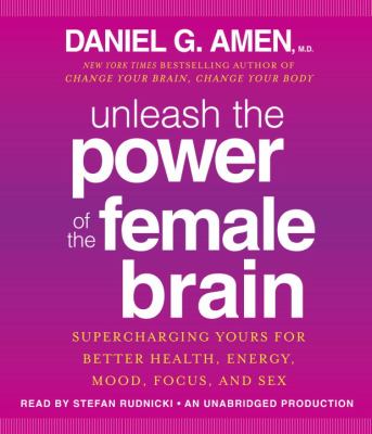 Unleash the power of the female brain [compact disc, unabridged] : supercharging yours for better health, energy, mood, focus, and sex /