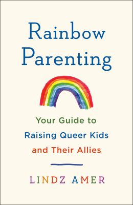 Rainbow parenting : your guide to raising queer kids and their allies /