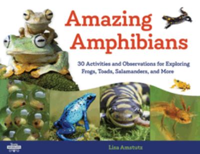 Amazing amphibians : 30 activities and observations for exploring frogs, toads, salamanders, and more /