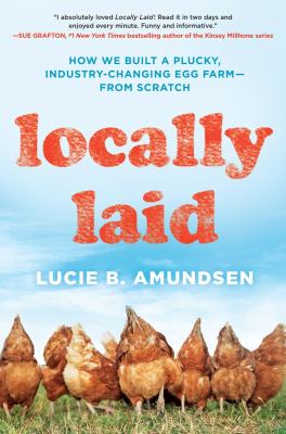 Locally laid : how we built a plucky, industry-changing egg farm --from scratch /