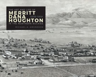 The art and life of Merritt Dana Houghton in the Northern Rockies, 1878-1919 /