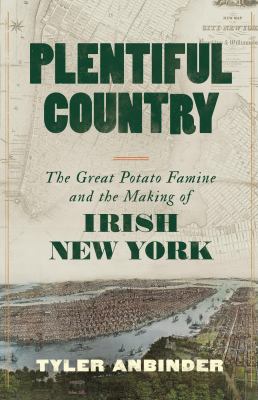 Plentiful Country : The Great Potato Famine and the Making of Irish New York