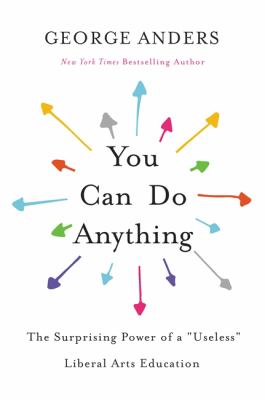 You can do anything : the surprising power of a "useless" liberal arts education /