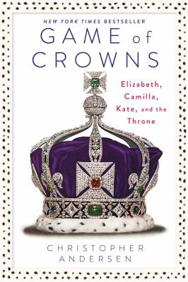 Game of crowns : Elizabeth, Camilla, Kate, and the throne /