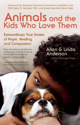 Animals and the kids who love them : extraordinary true stories of hope, healing, and compassion /