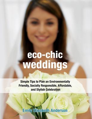 Eco-chic weddings : simple tips to plan an environmentally friendly, socially responsible, affordable, and stylish celebration /