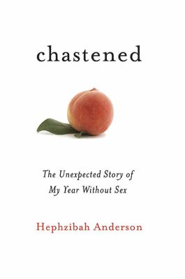 Chastened : the unexpected story of my year without sex /