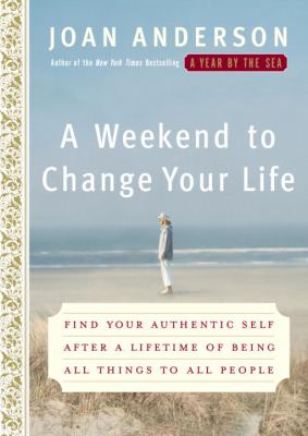 A weekend to change your life : find your authentic self after a lifetime of being all things to all people /