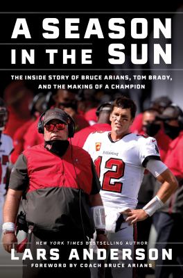 A season in the sun : the inside story of Bruce Arians, Tom Brady, and the making of a champion /