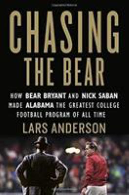 Chasing the Bear : how Bear Bryant and Nick Saban made Alabama the greatest college football program of all time /