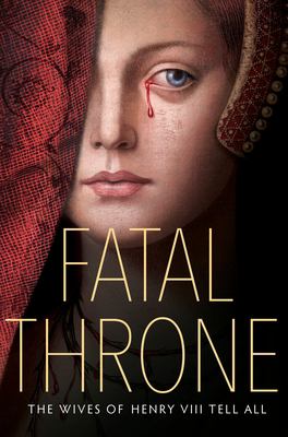 Fatal throne : the wives of Henry VIII tell all /