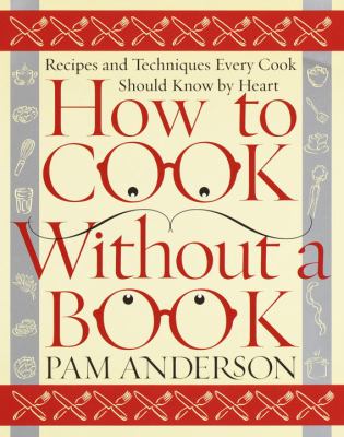 How to cook without a book : recipes and techniques every cook should know by heart /