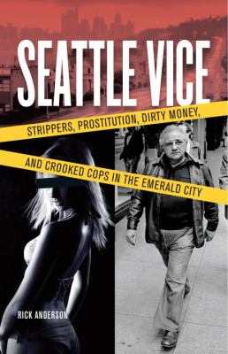 Seattle vice : strippers, prostitution, dirty money, and narcotics in the Emerald City /