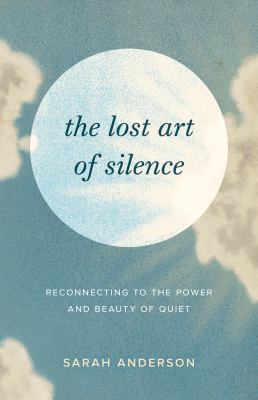 The lost art of silence : reconnecting to the power and beauty of quiet /