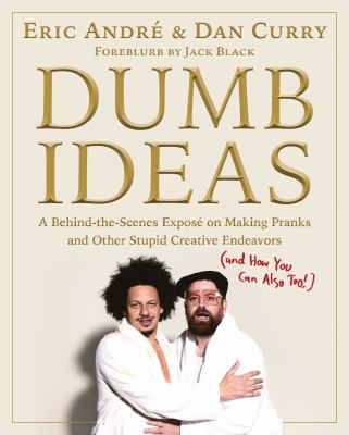 Dumb ideas : a behind-the-scenes exposé on making pranks and other stupid creative endeavors (and how you can also too!) /