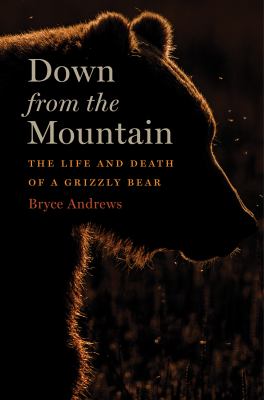 Down from the mountain : the life and death of a grizzly bear /