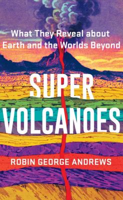 Super volcanoes : what they reveal about Earth and the worlds beyond /