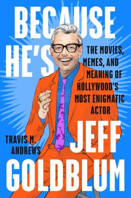 Because he's Jeff Goldblum : the movies, memes, and meaning of Hollywood's most enigmatic actor /