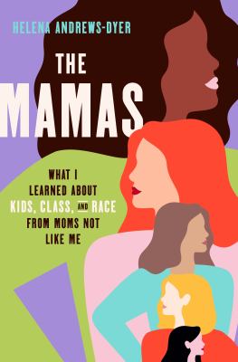 The mamas : what I learned about kids, class, and race from moms not like me /