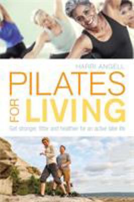 Pilates for living : get stronger, fitter and healthier for an active later life /