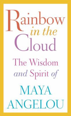 Rainbow in the cloud : the wisdom and spirit of Maya Angelou.