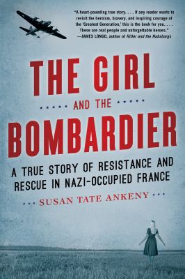 The girl and the bombardier : a true story of resistance and rescue in Nazi-occupied France /