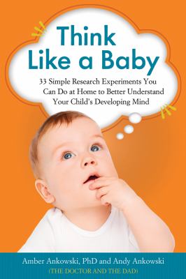 Think like a baby : 33 simple research experiments you can do at home to better understand your child's developing mind /