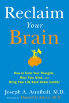 Reclaim your brain : how to calm your thoughts, heal your mind, and bring your life back under control /