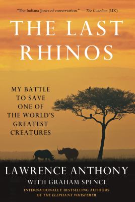 The last rhinos : my battle to save one of the world's greatest creatures /