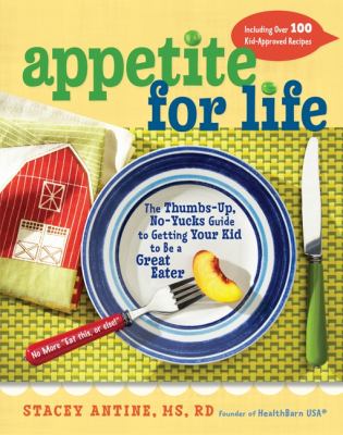 Appetite for life : the thumbs up, no yucks guide to getting your kid to be a great eater-including over 100 kid-approved recipes /