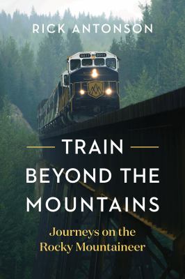 Train beyond the mountains : journeys on the Rocky Mountaineer /