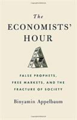 The economists' hour : false prophets, free markets, and the fracture of society /