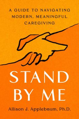 Stand by me : a guide to navigating modern, meaningful caregiving /