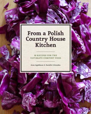 From a Polish country house kitchen : 90 recipes for the ultimate comfort food /