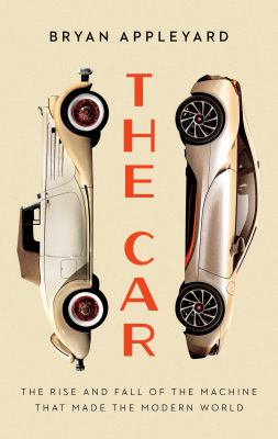 The car : the rise and fall of the machine that made the modern world /