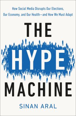 The hype machine : how social media disrupts our elections, our economy, and our health--and how we must adapt /