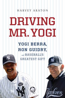 Driving Mr. Yogi : Yogi Berra, Ron Guidry, and baseball's greatest gift /