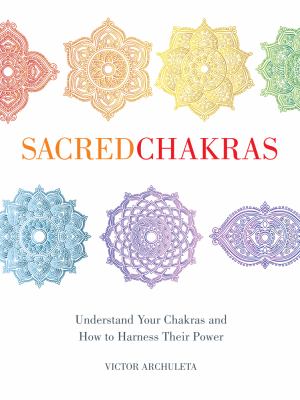 Sacred chakras : understand your chakras and how to harness their power /