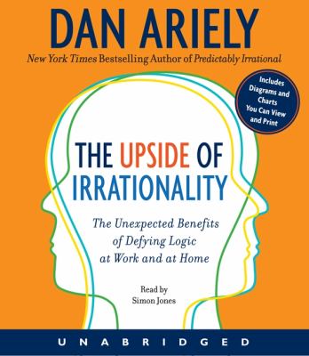 The upside of irrationality [compact disc, unabridged] : the unexpected benefits of defying logic at work and at home /