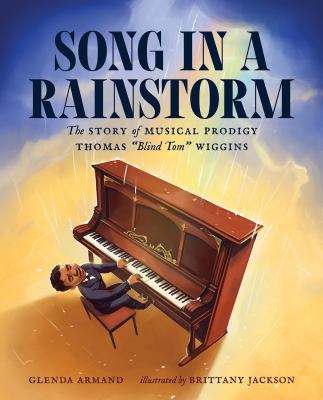 Song in a rainstorm : the story of musical prodigy Thomas "Blind Tom" Wiggins / Glenda Armand ; illustrated by Brittany Jackson.