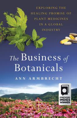 The business of botanicals : exploring the healing promise of plant medicines in a global industry /