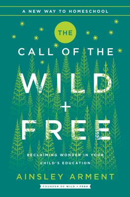 The call of the wild + free : reclaiming wonder in your child's education /