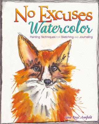 No excuses watercolor : painting techniques for sketching & journaling /