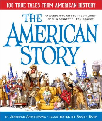 The American story : 100 true tales from American history / by Jennifer Armstrong ; illustrated by Roger Roth.