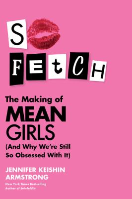 So fetch : the making of Mean Girls (and why we're still so obsessed with it) /