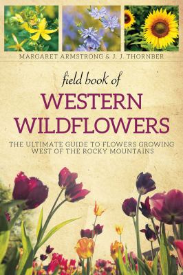 Field book of western wild flowers : the ultimate guide to flowers growing west of the Rocky Mountains /