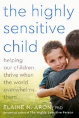 The highly sensitive child : helping our children thrive when the world overwhelms them /