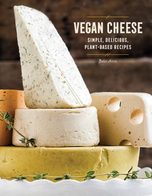 Vegan cheese : simple, delicious plant-based recipes /