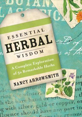 Essential herbal wisdom : a complete exploration of 50 remarkable herbs /