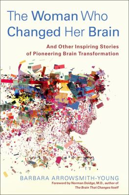 The woman who changed her brain : and other inspiring stories of pioneering brain transformation /